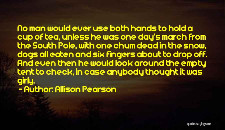 Allison Pearson Quotes: No Man Would Ever Use Both Hands To Hold A Cup Of Tea, Unless He Was One Day's March From