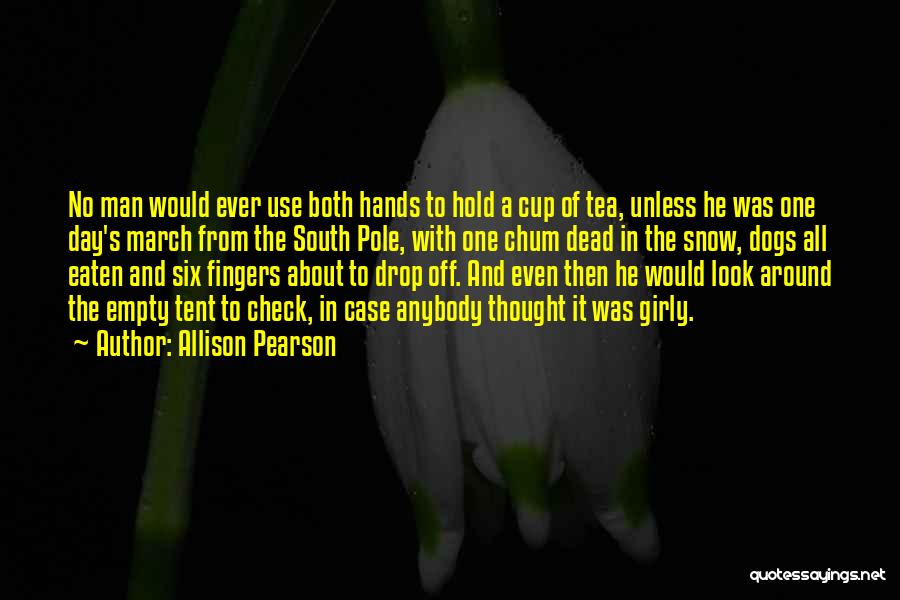 Allison Pearson Quotes: No Man Would Ever Use Both Hands To Hold A Cup Of Tea, Unless He Was One Day's March From