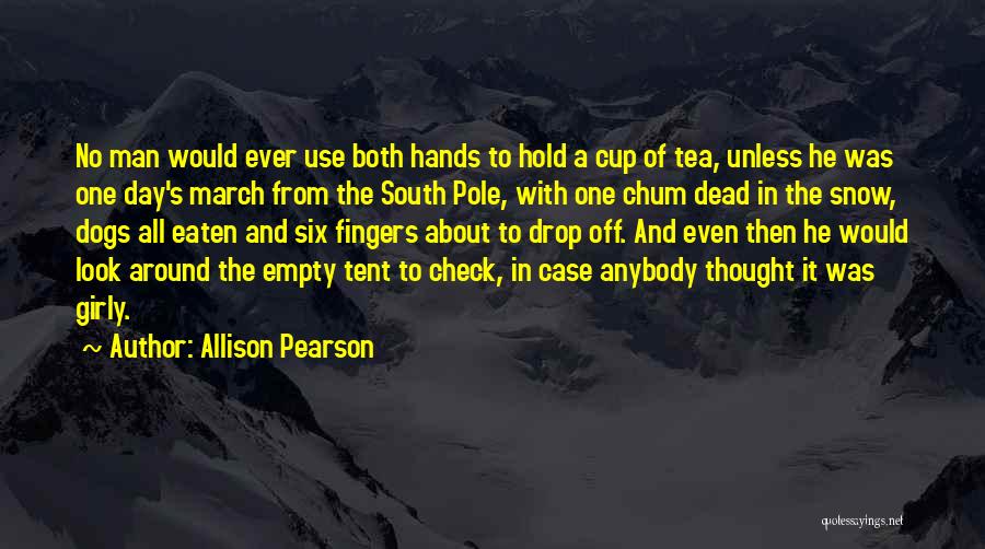 Allison Pearson Quotes: No Man Would Ever Use Both Hands To Hold A Cup Of Tea, Unless He Was One Day's March From