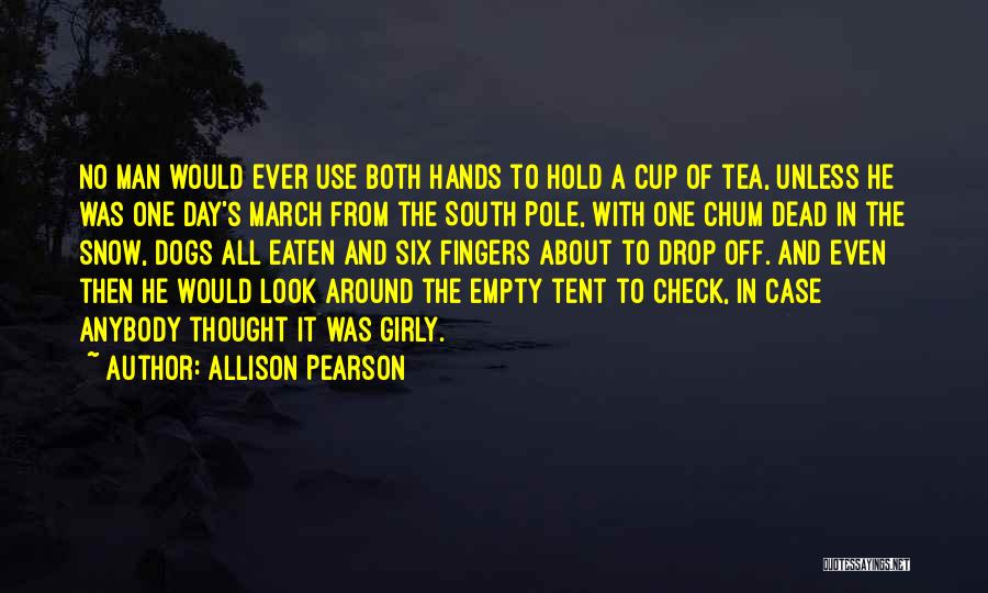 Allison Pearson Quotes: No Man Would Ever Use Both Hands To Hold A Cup Of Tea, Unless He Was One Day's March From