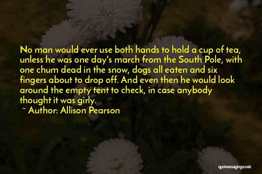Allison Pearson Quotes: No Man Would Ever Use Both Hands To Hold A Cup Of Tea, Unless He Was One Day's March From