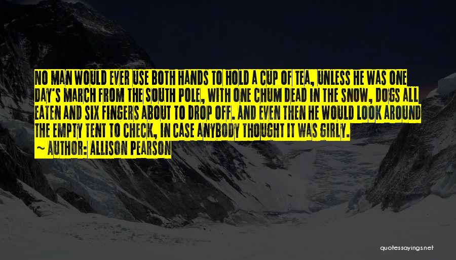 Allison Pearson Quotes: No Man Would Ever Use Both Hands To Hold A Cup Of Tea, Unless He Was One Day's March From