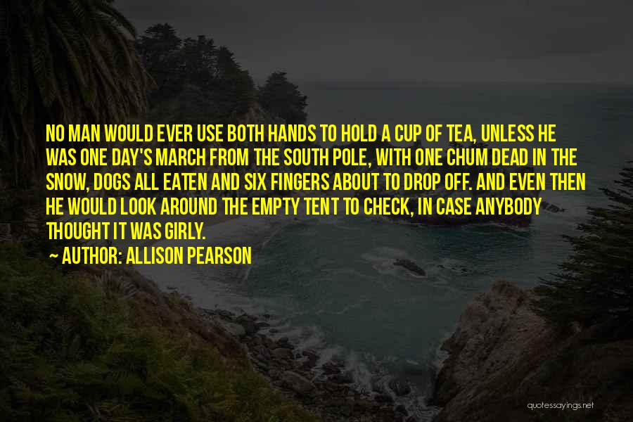 Allison Pearson Quotes: No Man Would Ever Use Both Hands To Hold A Cup Of Tea, Unless He Was One Day's March From