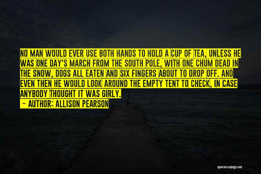 Allison Pearson Quotes: No Man Would Ever Use Both Hands To Hold A Cup Of Tea, Unless He Was One Day's March From