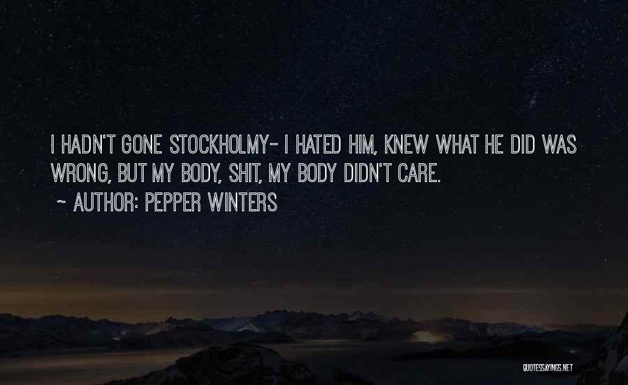 Pepper Winters Quotes: I Hadn't Gone Stockholmy- I Hated Him, Knew What He Did Was Wrong, But My Body, Shit, My Body Didn't