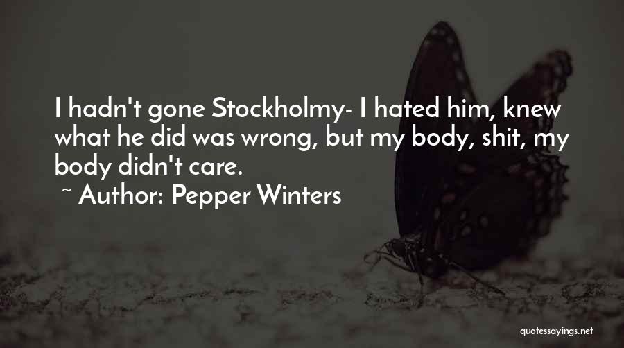 Pepper Winters Quotes: I Hadn't Gone Stockholmy- I Hated Him, Knew What He Did Was Wrong, But My Body, Shit, My Body Didn't