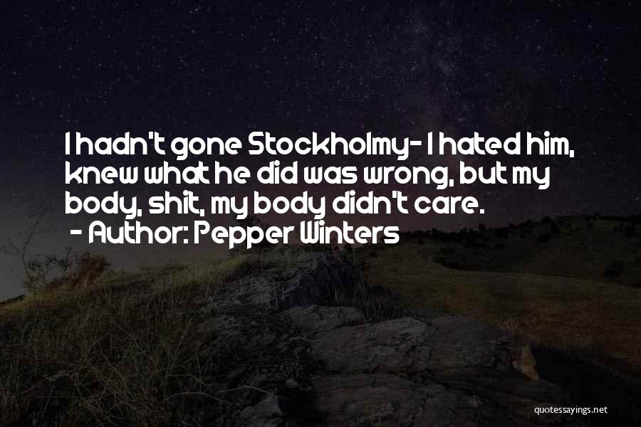 Pepper Winters Quotes: I Hadn't Gone Stockholmy- I Hated Him, Knew What He Did Was Wrong, But My Body, Shit, My Body Didn't