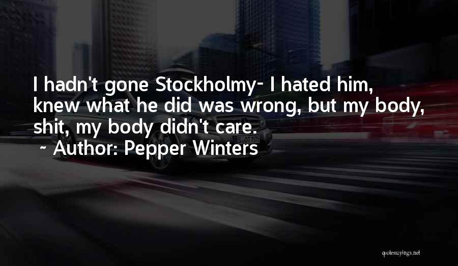 Pepper Winters Quotes: I Hadn't Gone Stockholmy- I Hated Him, Knew What He Did Was Wrong, But My Body, Shit, My Body Didn't