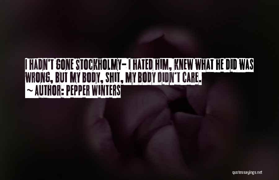 Pepper Winters Quotes: I Hadn't Gone Stockholmy- I Hated Him, Knew What He Did Was Wrong, But My Body, Shit, My Body Didn't