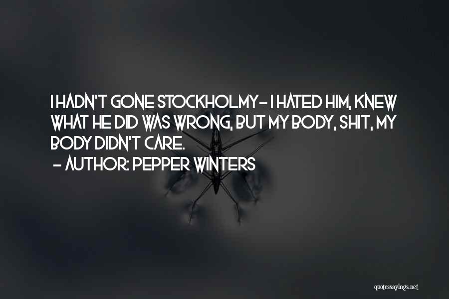 Pepper Winters Quotes: I Hadn't Gone Stockholmy- I Hated Him, Knew What He Did Was Wrong, But My Body, Shit, My Body Didn't