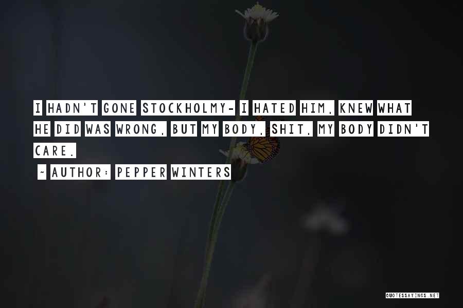 Pepper Winters Quotes: I Hadn't Gone Stockholmy- I Hated Him, Knew What He Did Was Wrong, But My Body, Shit, My Body Didn't