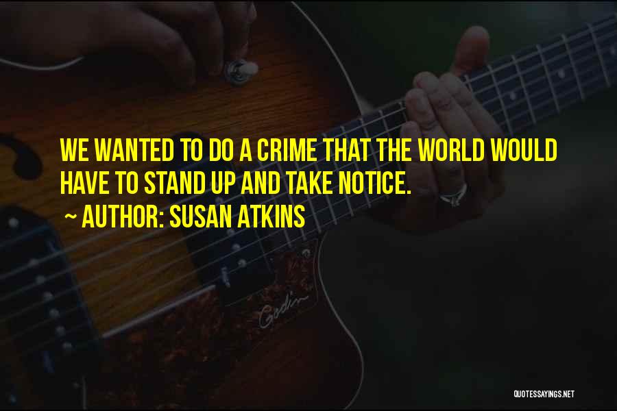 Susan Atkins Quotes: We Wanted To Do A Crime That The World Would Have To Stand Up And Take Notice.