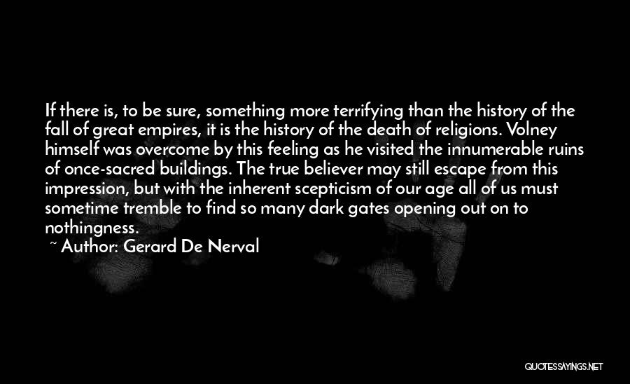 Gerard De Nerval Quotes: If There Is, To Be Sure, Something More Terrifying Than The History Of The Fall Of Great Empires, It Is