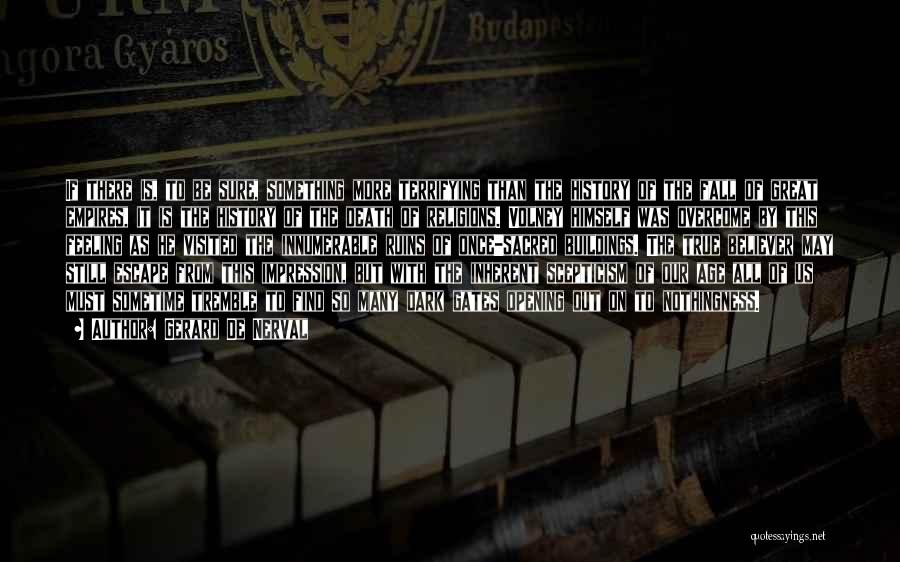 Gerard De Nerval Quotes: If There Is, To Be Sure, Something More Terrifying Than The History Of The Fall Of Great Empires, It Is