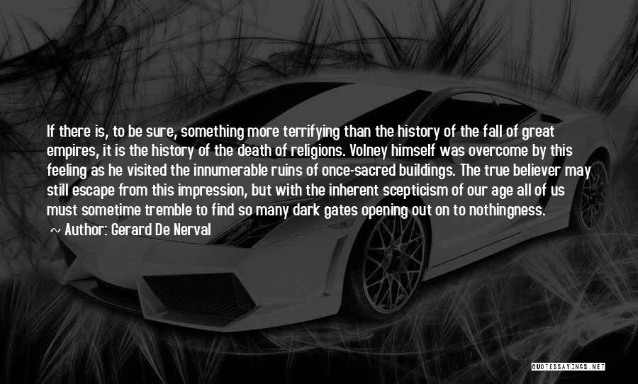 Gerard De Nerval Quotes: If There Is, To Be Sure, Something More Terrifying Than The History Of The Fall Of Great Empires, It Is