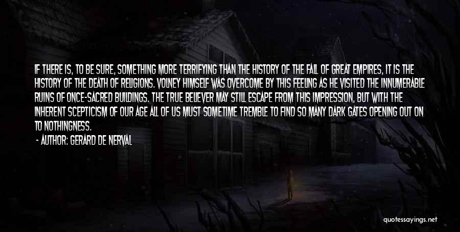 Gerard De Nerval Quotes: If There Is, To Be Sure, Something More Terrifying Than The History Of The Fall Of Great Empires, It Is