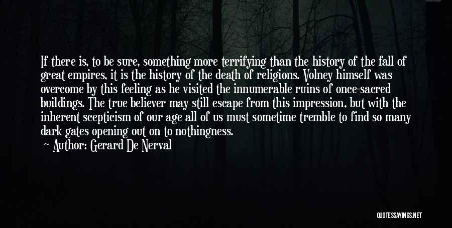 Gerard De Nerval Quotes: If There Is, To Be Sure, Something More Terrifying Than The History Of The Fall Of Great Empires, It Is