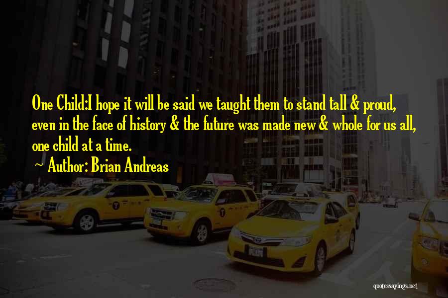 Brian Andreas Quotes: One Child:i Hope It Will Be Said We Taught Them To Stand Tall & Proud, Even In The Face Of