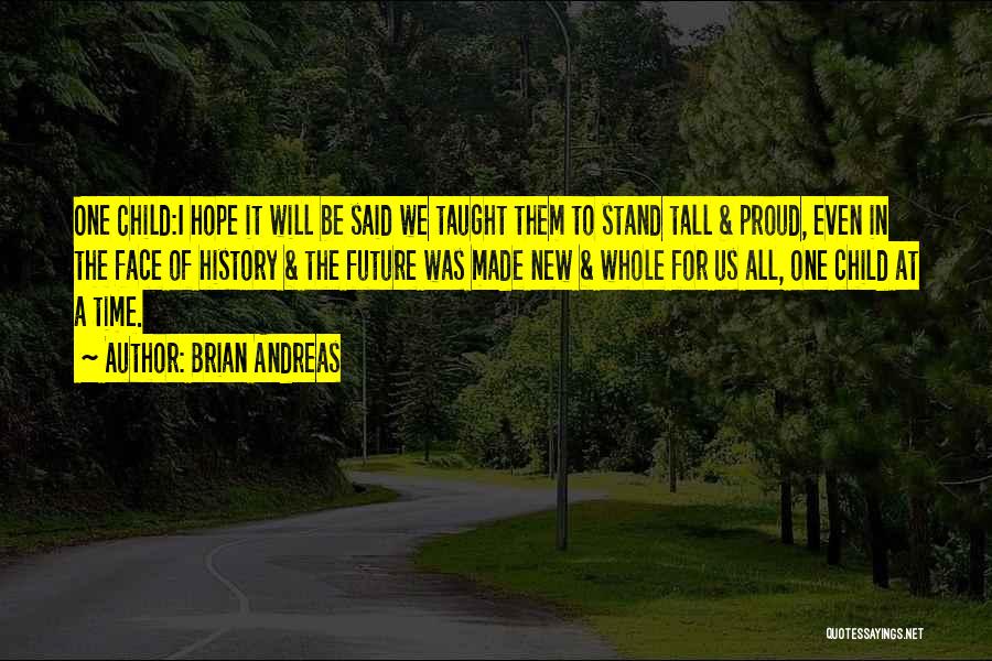 Brian Andreas Quotes: One Child:i Hope It Will Be Said We Taught Them To Stand Tall & Proud, Even In The Face Of