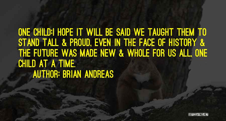 Brian Andreas Quotes: One Child:i Hope It Will Be Said We Taught Them To Stand Tall & Proud, Even In The Face Of