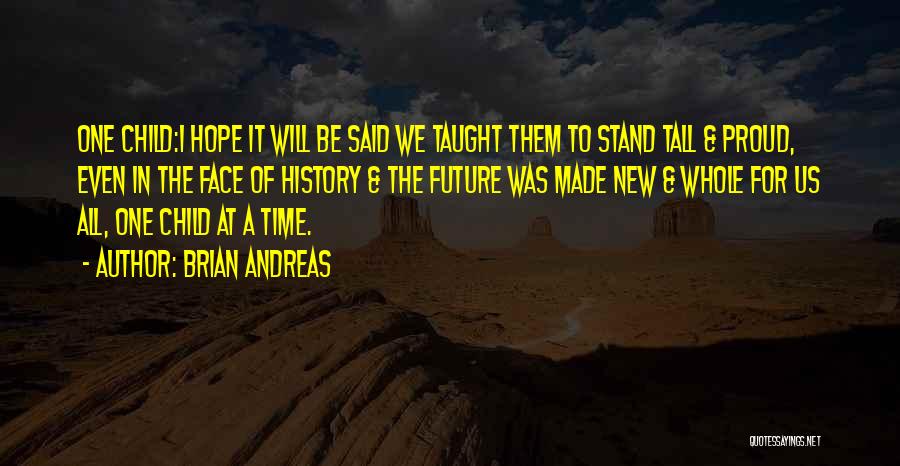 Brian Andreas Quotes: One Child:i Hope It Will Be Said We Taught Them To Stand Tall & Proud, Even In The Face Of