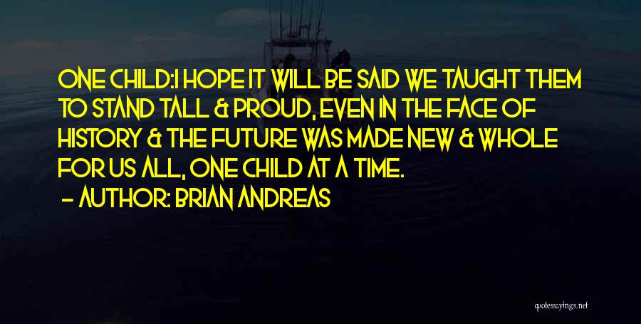 Brian Andreas Quotes: One Child:i Hope It Will Be Said We Taught Them To Stand Tall & Proud, Even In The Face Of