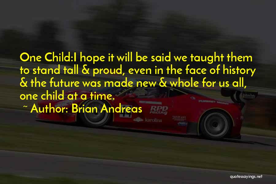 Brian Andreas Quotes: One Child:i Hope It Will Be Said We Taught Them To Stand Tall & Proud, Even In The Face Of