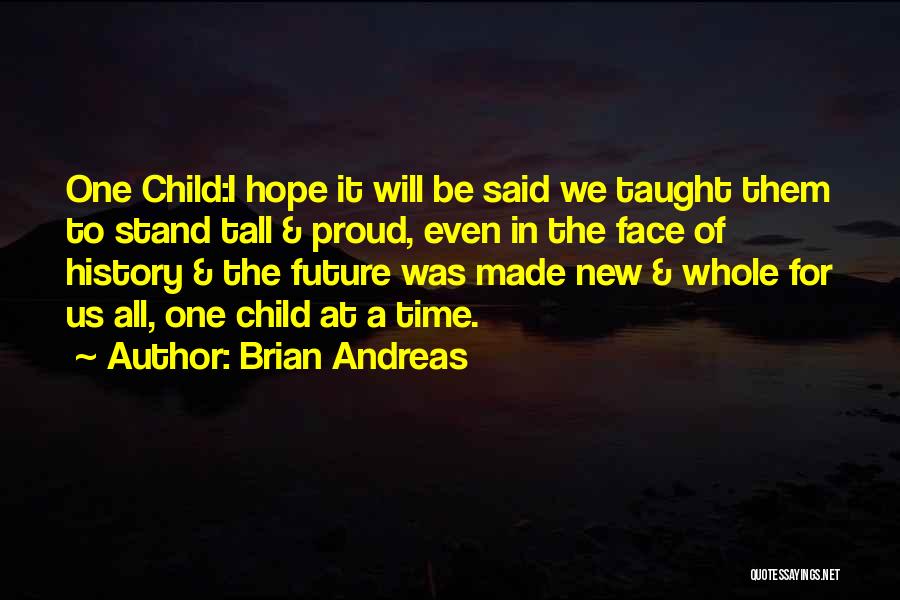 Brian Andreas Quotes: One Child:i Hope It Will Be Said We Taught Them To Stand Tall & Proud, Even In The Face Of