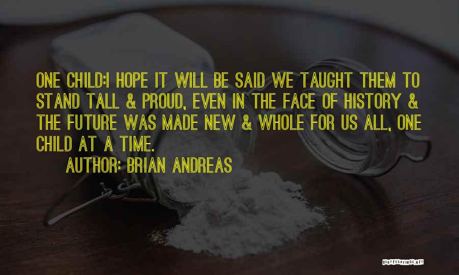 Brian Andreas Quotes: One Child:i Hope It Will Be Said We Taught Them To Stand Tall & Proud, Even In The Face Of