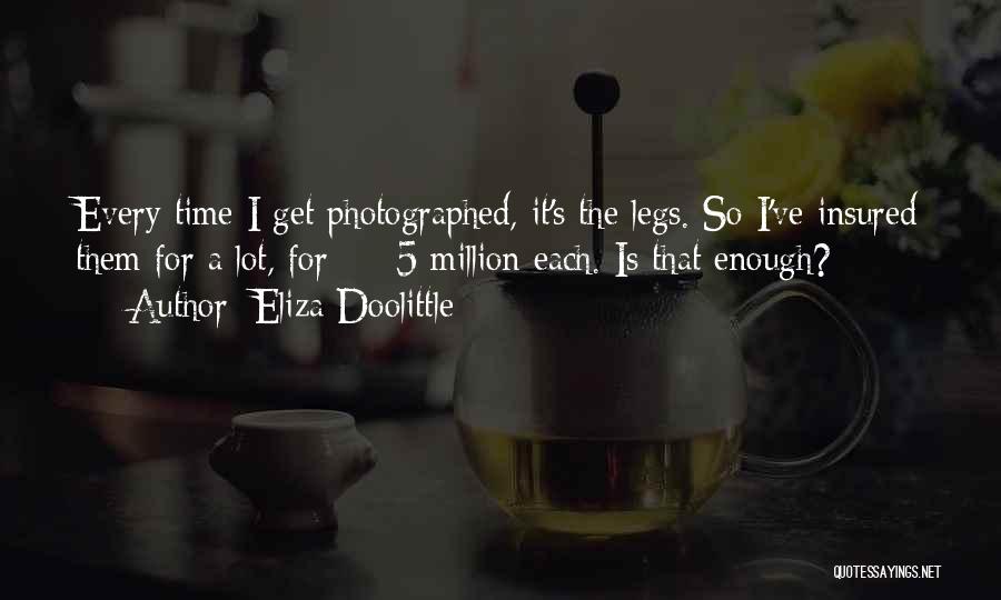 Eliza Doolittle Quotes: Every Time I Get Photographed, It's The Legs. So I've Insured Them For A Lot, For Â£5 Million Each. Is