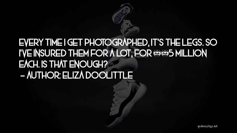 Eliza Doolittle Quotes: Every Time I Get Photographed, It's The Legs. So I've Insured Them For A Lot, For Â£5 Million Each. Is