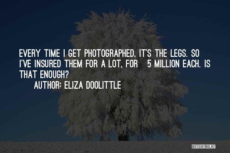 Eliza Doolittle Quotes: Every Time I Get Photographed, It's The Legs. So I've Insured Them For A Lot, For Â£5 Million Each. Is
