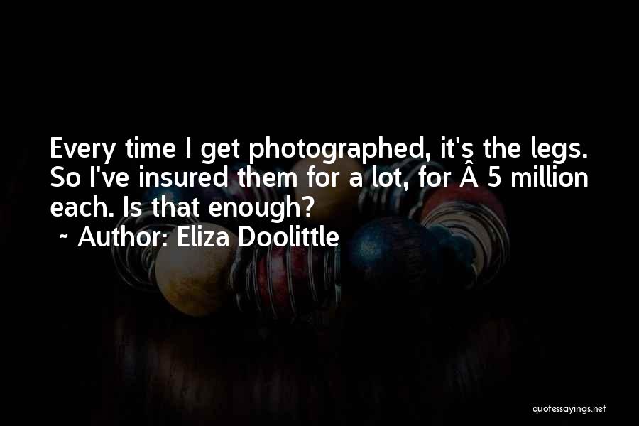 Eliza Doolittle Quotes: Every Time I Get Photographed, It's The Legs. So I've Insured Them For A Lot, For Â£5 Million Each. Is