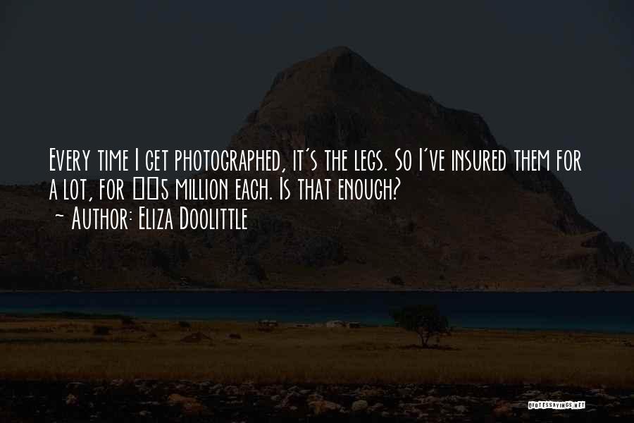 Eliza Doolittle Quotes: Every Time I Get Photographed, It's The Legs. So I've Insured Them For A Lot, For Â£5 Million Each. Is