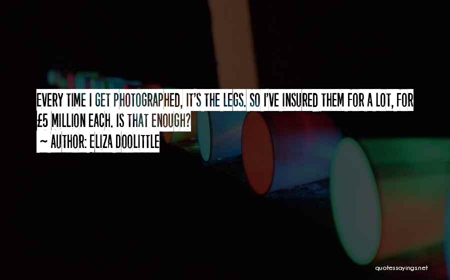 Eliza Doolittle Quotes: Every Time I Get Photographed, It's The Legs. So I've Insured Them For A Lot, For Â£5 Million Each. Is