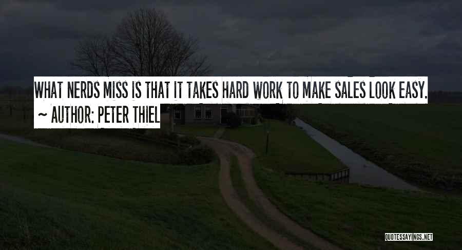 Peter Thiel Quotes: What Nerds Miss Is That It Takes Hard Work To Make Sales Look Easy.