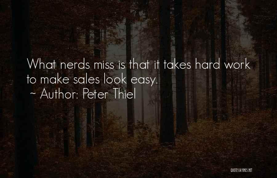 Peter Thiel Quotes: What Nerds Miss Is That It Takes Hard Work To Make Sales Look Easy.