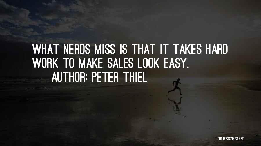 Peter Thiel Quotes: What Nerds Miss Is That It Takes Hard Work To Make Sales Look Easy.