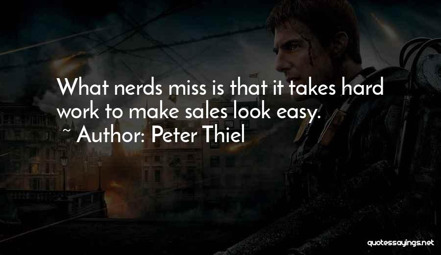 Peter Thiel Quotes: What Nerds Miss Is That It Takes Hard Work To Make Sales Look Easy.