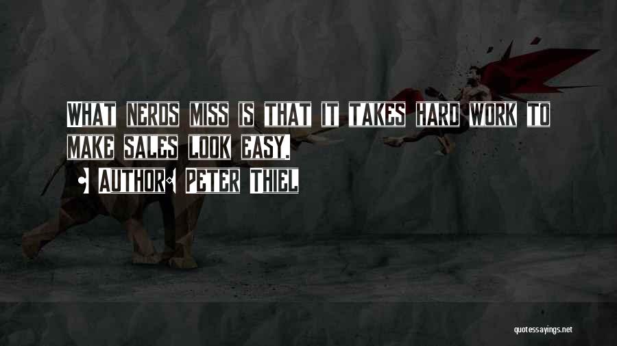 Peter Thiel Quotes: What Nerds Miss Is That It Takes Hard Work To Make Sales Look Easy.