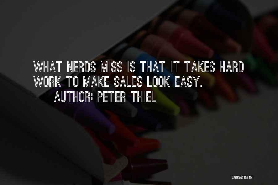 Peter Thiel Quotes: What Nerds Miss Is That It Takes Hard Work To Make Sales Look Easy.