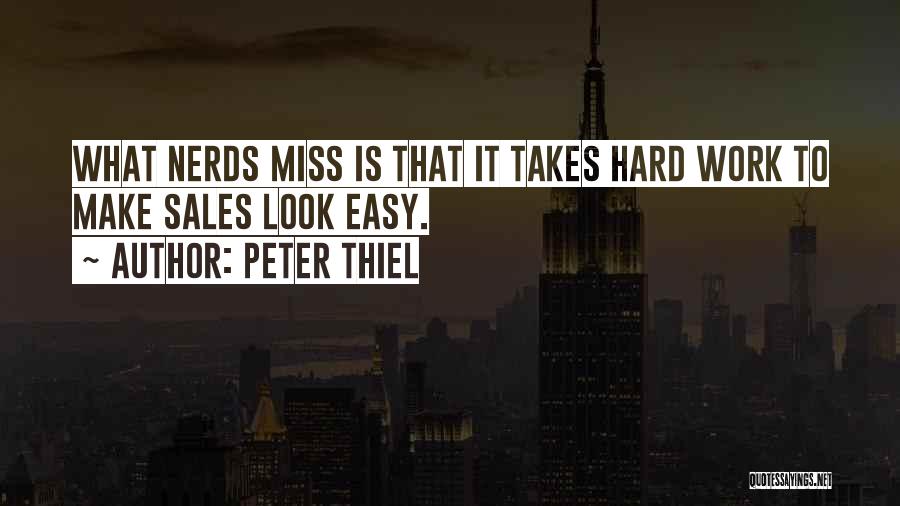 Peter Thiel Quotes: What Nerds Miss Is That It Takes Hard Work To Make Sales Look Easy.