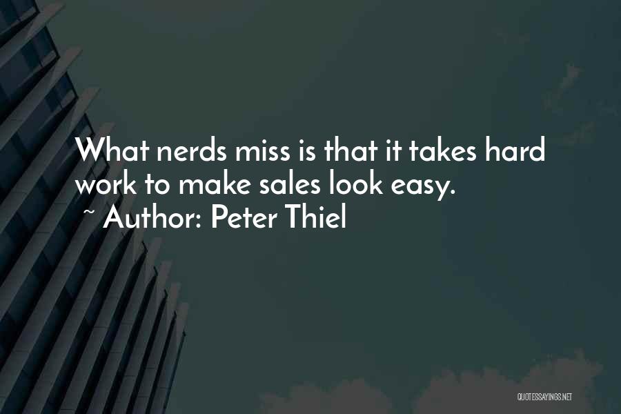 Peter Thiel Quotes: What Nerds Miss Is That It Takes Hard Work To Make Sales Look Easy.