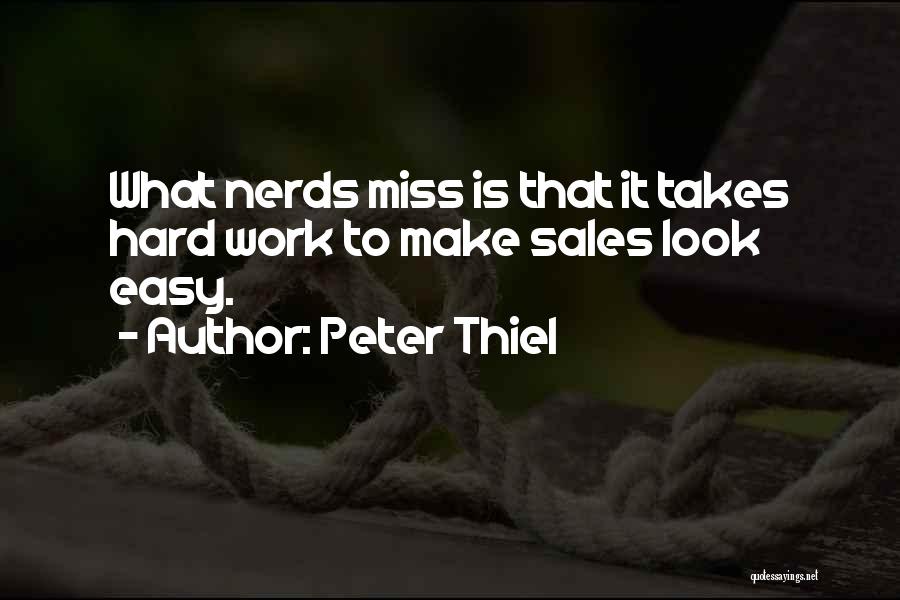 Peter Thiel Quotes: What Nerds Miss Is That It Takes Hard Work To Make Sales Look Easy.