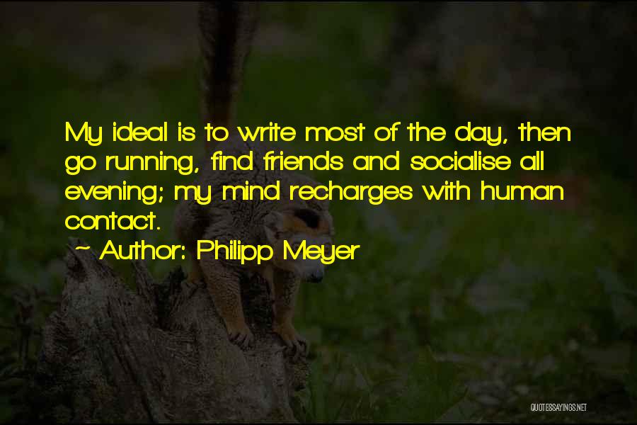 Philipp Meyer Quotes: My Ideal Is To Write Most Of The Day, Then Go Running, Find Friends And Socialise All Evening; My Mind