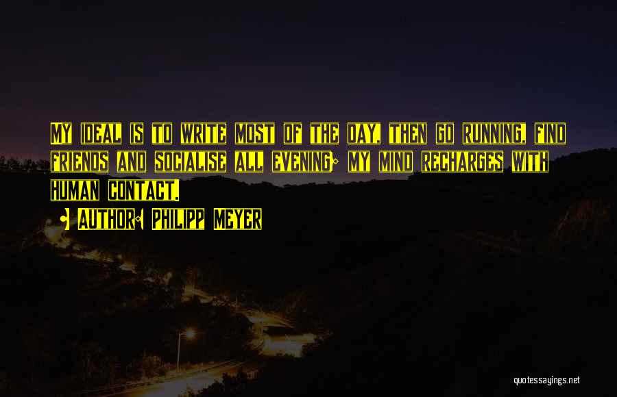 Philipp Meyer Quotes: My Ideal Is To Write Most Of The Day, Then Go Running, Find Friends And Socialise All Evening; My Mind