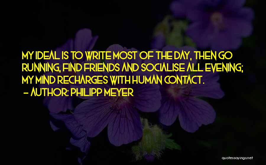 Philipp Meyer Quotes: My Ideal Is To Write Most Of The Day, Then Go Running, Find Friends And Socialise All Evening; My Mind