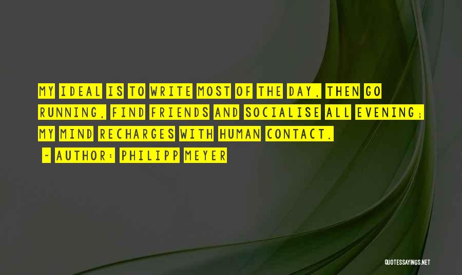 Philipp Meyer Quotes: My Ideal Is To Write Most Of The Day, Then Go Running, Find Friends And Socialise All Evening; My Mind