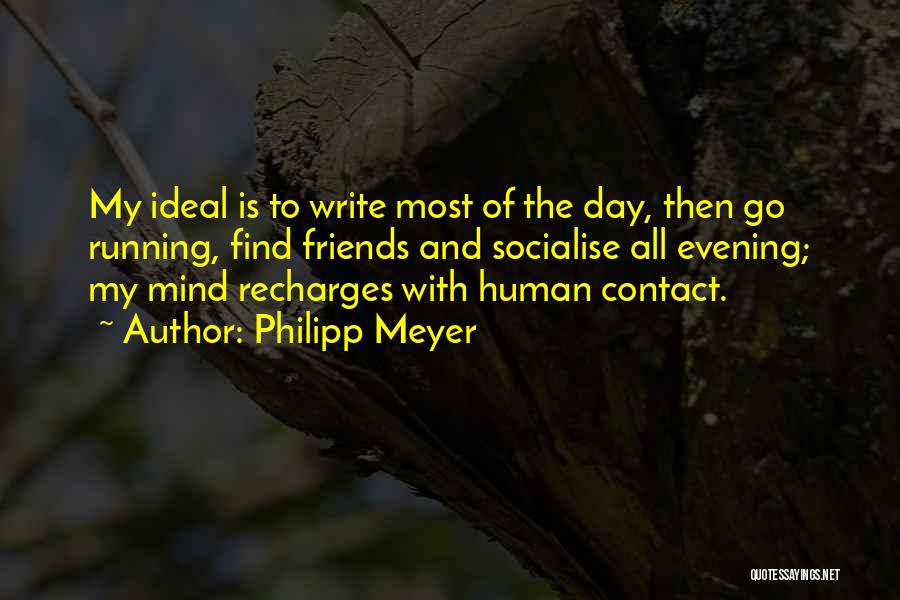 Philipp Meyer Quotes: My Ideal Is To Write Most Of The Day, Then Go Running, Find Friends And Socialise All Evening; My Mind