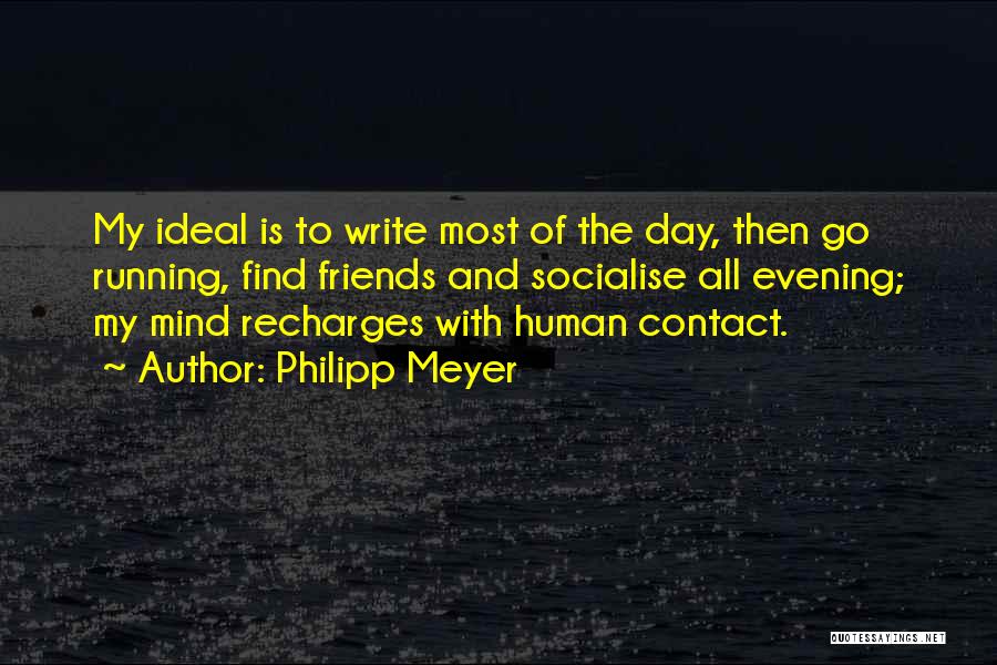 Philipp Meyer Quotes: My Ideal Is To Write Most Of The Day, Then Go Running, Find Friends And Socialise All Evening; My Mind